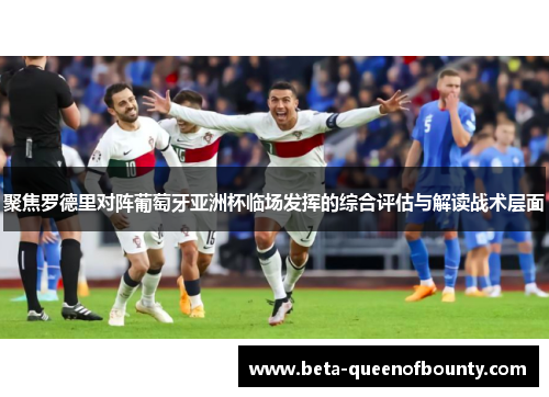 聚焦罗德里对阵葡萄牙亚洲杯临场发挥的综合评估与解读战术层面 聚焦罗德里对阵葡萄牙亚洲杯临场发挥的综合评估与解读战术层面
