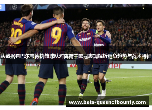 从数据看巴尔韦德执教球队对阵荷兰欧冠表现解析胜负趋势与战术特征