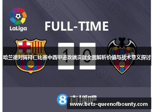 哈兰德对阵拜仁比赛中西甲进攻端贡献全面解析价值与战术意义探讨 哈兰德对阵拜仁比赛中西甲进攻端贡献全面解析价值与战术意义探讨