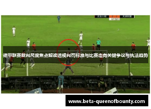 德甲联赛裁判尺度焦点解读透视判罚标准与比赛走向关键争议与执法趋势 德甲联赛裁判尺度焦点解读透视判罚标准与比赛走向关键争议与执法趋势