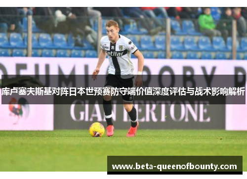库卢塞夫斯基对阵日本世预赛防守端价值深度评估与战术影响解析