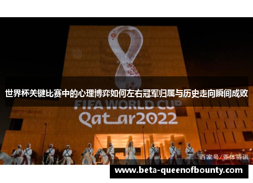 世界杯关键比赛中的心理博弈如何左右冠军归属与历史走向瞬间成败 世界杯关键比赛中的心理博弈如何左右冠军归属与历史走向瞬间成败