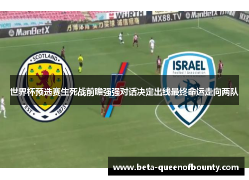 世界杯预选赛生死战前瞻强强对话决定出线最终命运走向两队
