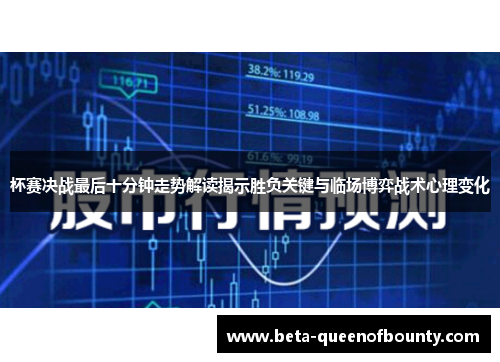 杯赛决战最后十分钟走势解读揭示胜负关键与临场博弈战术心理变化 杯赛决战最后十分钟走势解读揭示胜负关键与临场博弈战术心理变化