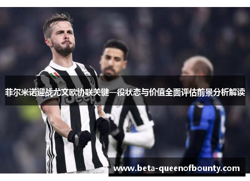 菲尔米诺迎战尤文欧协联关键一役状态与价值全面评估前景分析解读