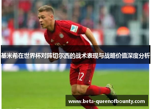 基米希在世界杯对阵切尔西的战术表现与战略价值深度分析 基米希在世界杯对阵切尔西的战术表现与战略价值深度分析