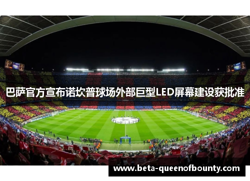 巴萨官方宣布诺坎普球场外部巨型LED屏幕建设获批准 巴萨官方宣布诺坎普球场外部巨型LED屏幕建设获批准