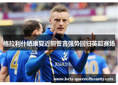 格拉利什晒康复近照誓言强势回归英超赛场
