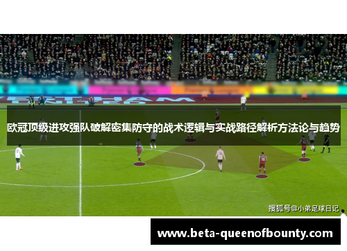 欧冠顶级进攻强队破解密集防守的战术逻辑与实战路径解析方法论与趋势