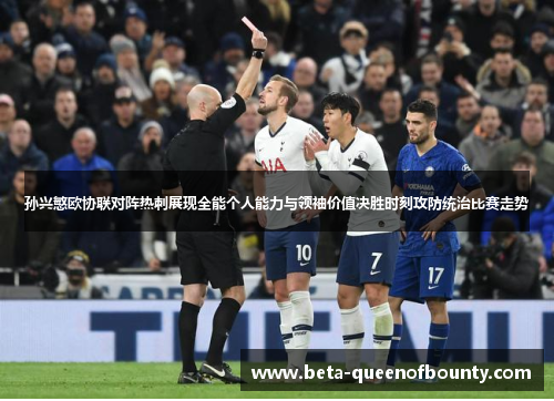 孙兴慜欧协联对阵热刺展现全能个人能力与领袖价值决胜时刻攻防统治比赛走势